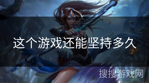 这个游戏还能坚持多久 这个游戏还能坚持多久