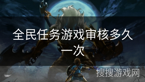 全民任务游戏审核多久一次 全民任务游戏审核多久一次