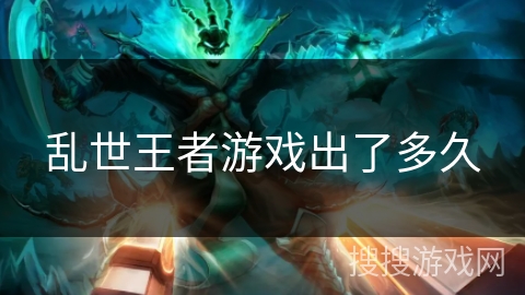 乱世王者游戏出了多久 乱世王者游戏出了多久