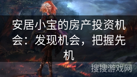 安居小宝的房产投资机会:发现机会,把握先机 安居小宝的房产投资机会:发现机会,把握先机