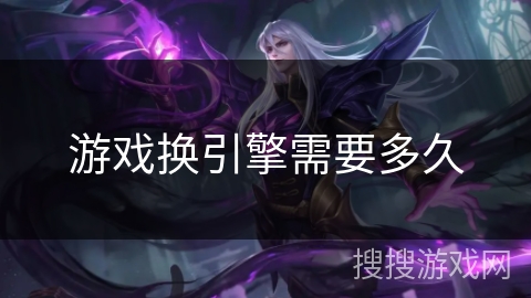 游戏换引擎需要多久