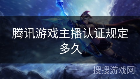 腾讯游戏主播认证规定多久