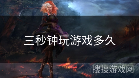 三秒钟玩游戏多久 三秒钟玩游戏多久
