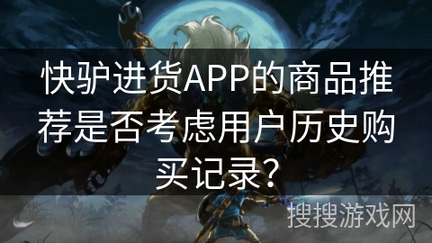 快驴进货APP的商品推荐是否考虑用户历史购买记录? 快驴进货APP的商品推荐是否考虑用户历史购买记录?