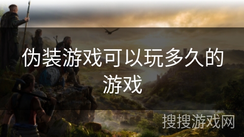 伪装游戏可以玩多久的游戏