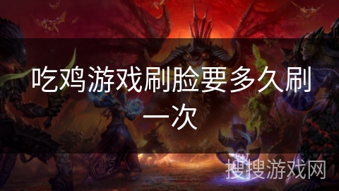 吃鸡游戏刷脸要多久刷一次
