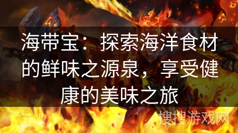 海带宝：探索海洋食材的鲜味之源泉，享受健康的美味之旅