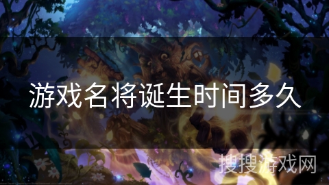 游戏名将诞生时间多久