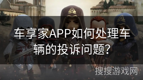 车享家APP如何处理车辆的投诉问题? 车享家APP如何处理车辆的投诉问题?
