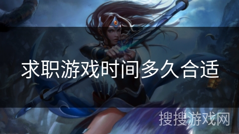 求职游戏时间多久合适 求职游戏时间多久合适