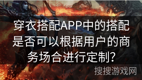 穿衣搭配APP中的搭配是否可以根据用户的商务场合进行定制？