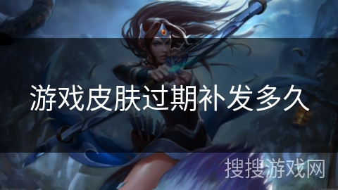 游戏皮肤过期补发多久