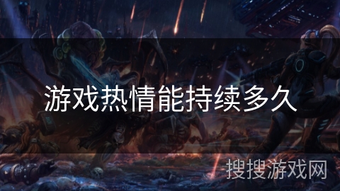 游戏热情能持续多久 游戏热情能持续多久