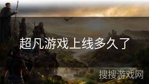 超凡游戏上线多久了 超凡游戏上线多久了