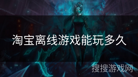 淘宝离线游戏能玩多久 淘宝离线游戏能玩多久