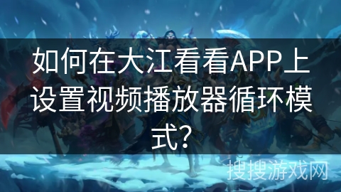 如何在大江看看APP上设置视频播放器循环模式？