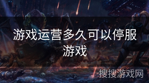 游戏运营多久可以停服游戏
