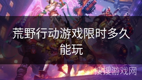荒野行动游戏限时多久能玩