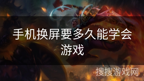 手机换屏要多久能学会游戏