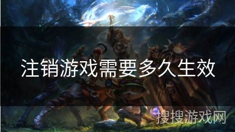 注销游戏需要多久生效