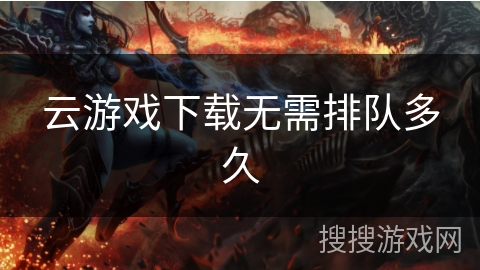 云游戏下载无需排队多久