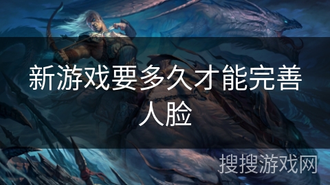 新游戏要多久才能完善人脸