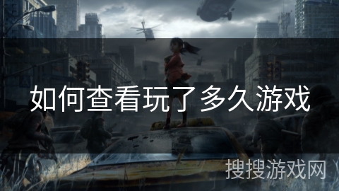 如何查看玩了多久游戏 如何查看玩了多久游戏