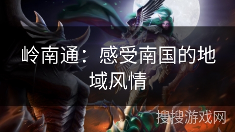 岭南通:感受南国的地域风情 岭南通:感受南国的地域风情