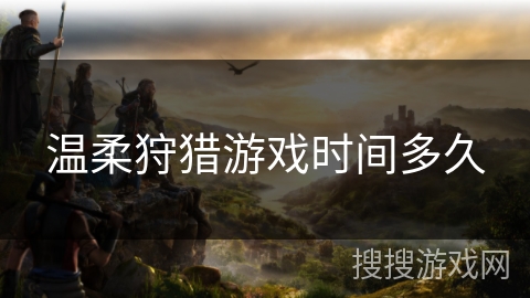温柔狩猎游戏时间多久