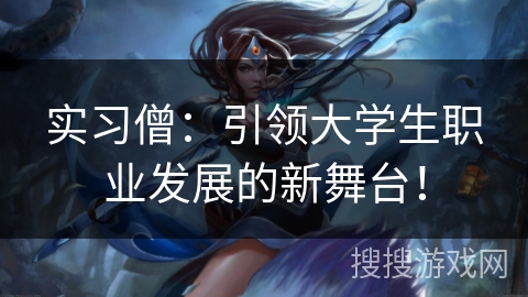 实习僧:引领大学生职业发展的新舞台! 实习僧:引领大学生职业发展的新舞台!