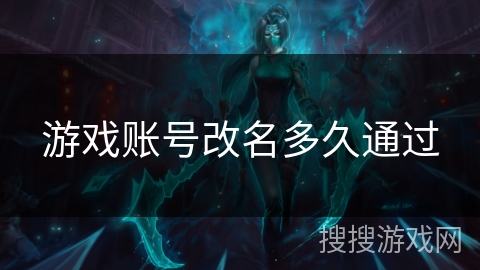 游戏账号改名多久通过 游戏账号改名多久通过