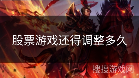 股票游戏还得调整多久 股票游戏还得调整多久