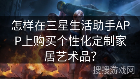怎样在三星生活助手APP上购买个性化定制家居艺术品？