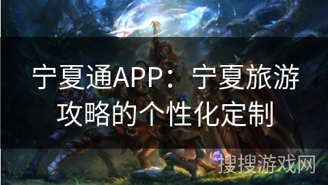 宁夏通APP：宁夏旅游攻略的个性化定制