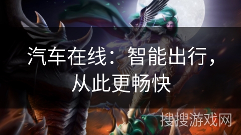 汽车在线:智能出行,从此更畅快 汽车在线:智能出行,从此更畅快