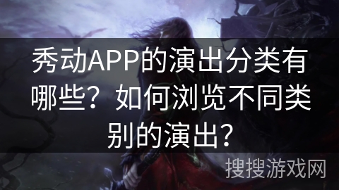 秀动APP的演出分类有哪些？如何浏览不同类别的演出？
