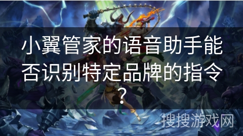 小翼管家的语音助手能否识别特定品牌的指令？