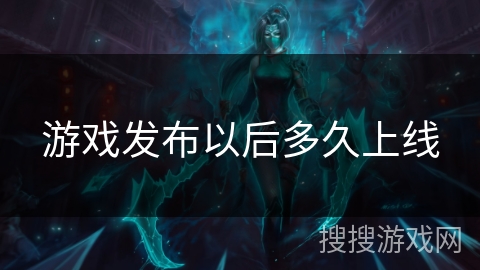 游戏发布以后多久上线