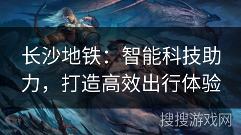 长沙地铁：智能科技助力，打造高效出行体验