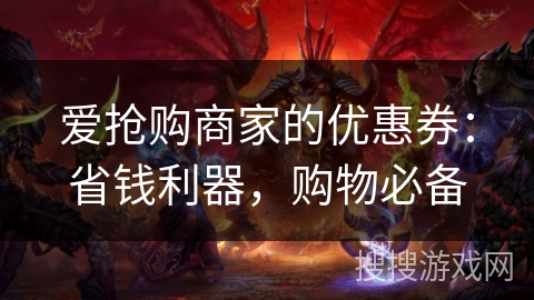 爱抢购商家的优惠券：省钱利器，购物必备