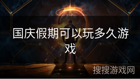 国庆假期可以玩多久游戏