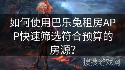 如何使用巴乐兔租房APP快速筛选符合预算的房源？