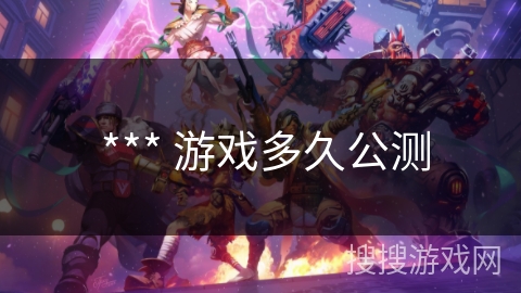  *** 游戏多久公测