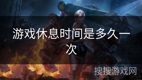 游戏休息时间是多久一次