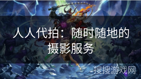 人人代拍：随时随地的摄影服务