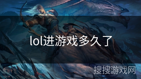 lol进游戏多久了 lol进游戏多久了