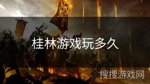 桂林游戏玩多久 桂林游戏玩多久