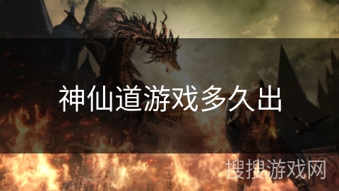 神仙道游戏多久出 神仙道游戏多久出