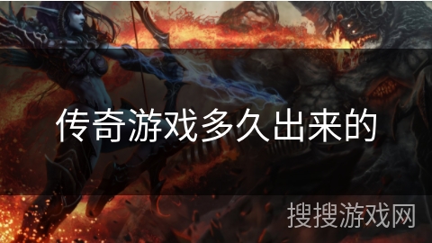 传奇游戏多久出来的 传奇游戏多久出来的