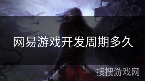 网易游戏开发周期多久 网易游戏开发周期多久
